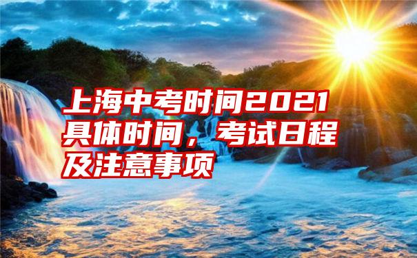 上海中考时间2021具体时间，考试日程及注意事项