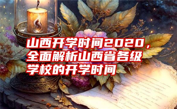 山西开学时间2020，全面解析山西省各级学校的开学时间