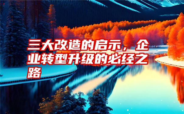 三大改造的启示,企业转型升级的必经之路