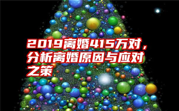 2019离婚415万对，分析离婚原因与应对之策