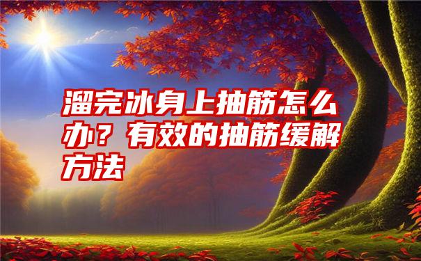 溜完冰身上抽筋怎么办？有效的抽筋缓解方法