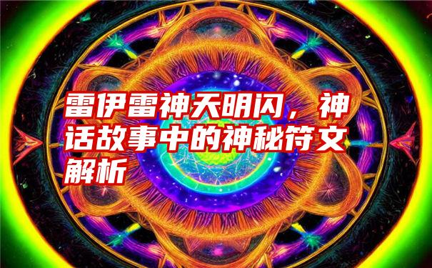 雷伊雷神天明闪，神话故事中的神秘符文解析