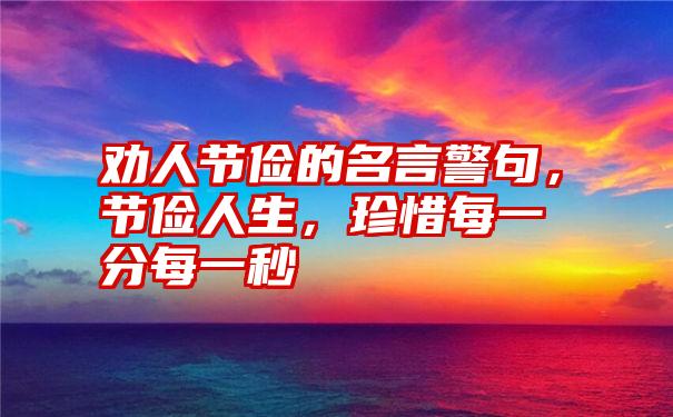 劝人节俭的名言警句,节俭人生,珍惜每一分每一秒
