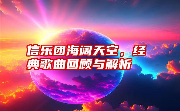 信乐团海阔天空，经典歌曲回顾与解析