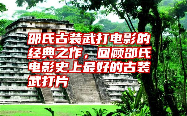 邵氏古装武打电影的经典之作,回顾邵氏电影史上最好的古装武打片