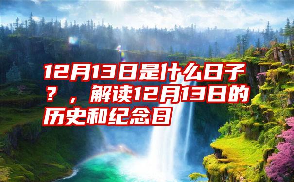 12月13日是什么日子？，解读12月13日的历史和纪念日