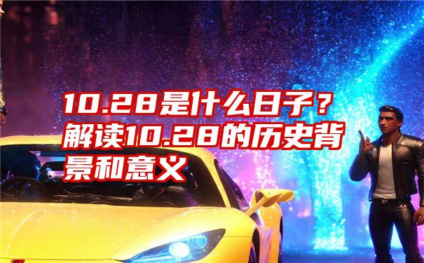 10.28是什么日子？解读10.28的历史背景和意义