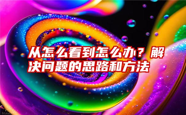 从怎么看到怎么办？解决问题的思路和方法