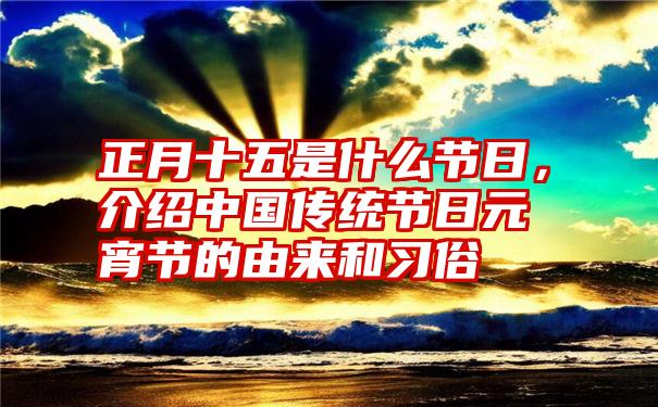 正月十五是什么节日，介绍中国传统节日元宵节的由来和习俗