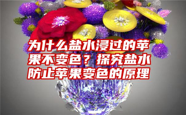 为什么盐水浸过的苹果不变色？探究盐水防止苹果变色的原理