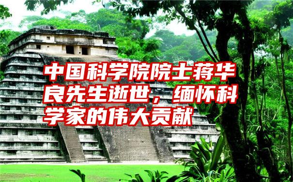 中国科学院院士蒋华良先生逝世,缅怀科学家的伟大贡献