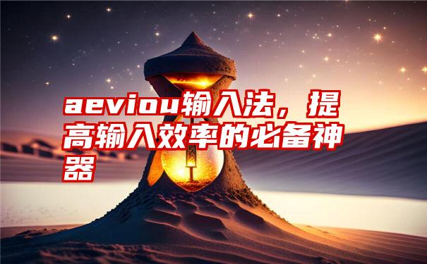 aeviou输入法，提高输入效率的必备神器