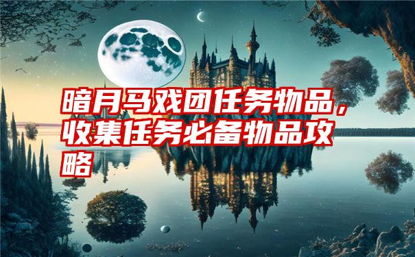 暗月马戏团任务物品，收集任务必备物品攻略