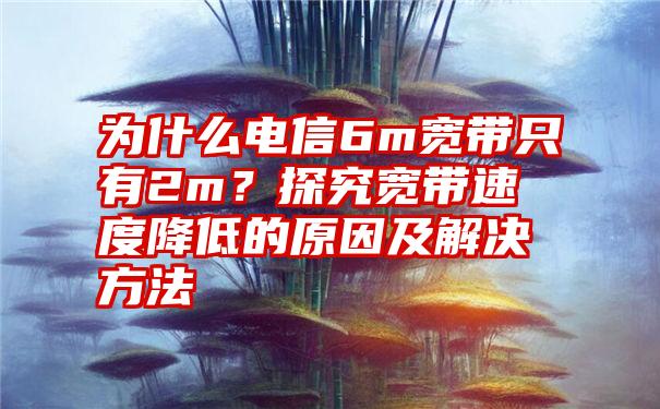 为什么电信6m宽带只有2m？探究宽带速度降低的原因及解决方法