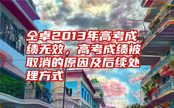 仝卓2013年高考成绩无效，高考成绩被取消的原因及后续处理方式