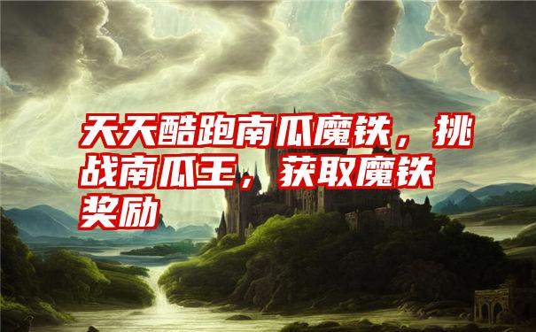 天天酷跑南瓜魔铁，挑战南瓜王，获取魔铁奖励