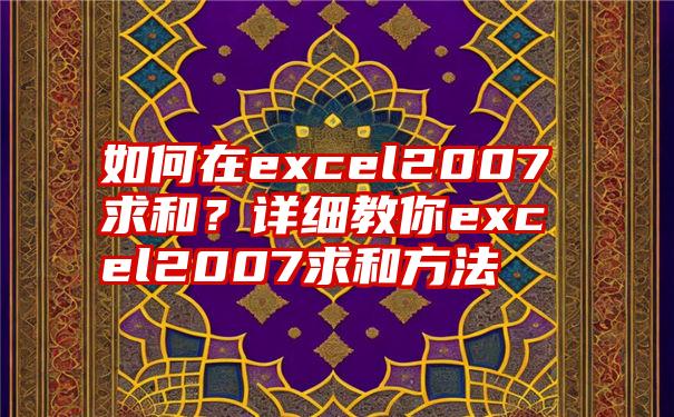 如何在excel2007求和？详细教你excel2007求和方法