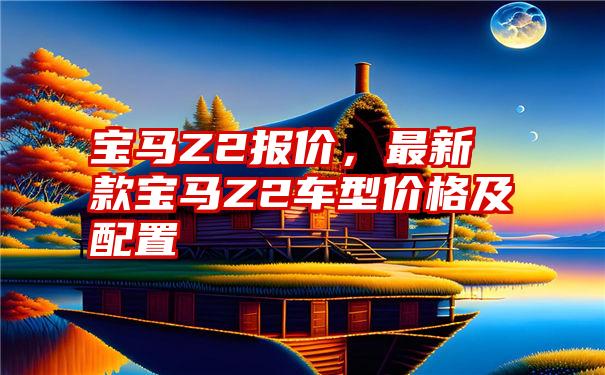 宝马Z2报价，最新款宝马Z2车型价格及配置