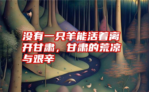 没有一只羊能活着离开甘肃,甘肃的荒凉与艰辛