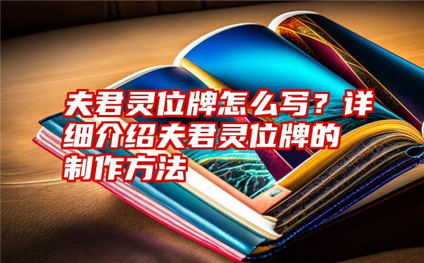 夫君灵位牌怎么写？详细介绍夫君灵位牌的制作方法