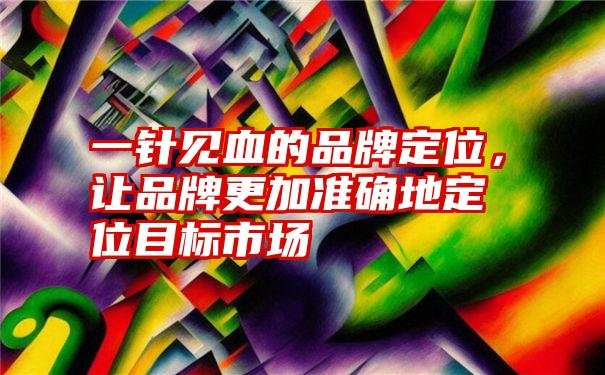 一针见血的品牌定位，让品牌更加准确地定位目标市场