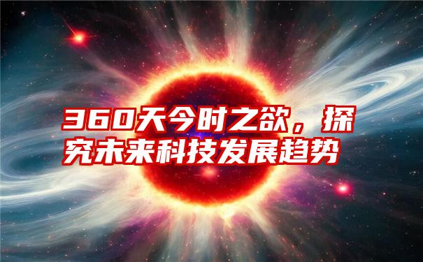 360天今时之欲，探究未来科技发展趋势
