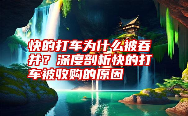 快的打车为什么被吞并？深度剖析快的打车被收购的原因