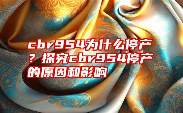 cbr954为什么停产？探究cbr954停产的原因和影响