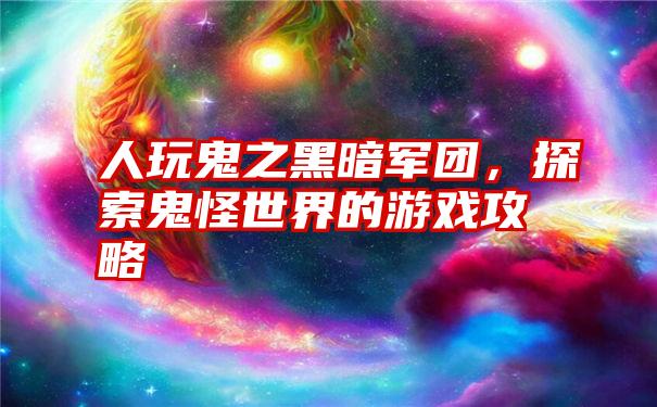 人玩鬼之黑暗军团，探索鬼怪世界的游戏攻略