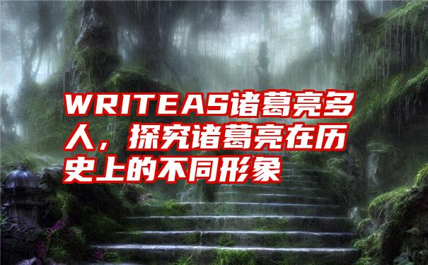 WRITEAS诸葛亮多人，探究诸葛亮在历史上的不同形象