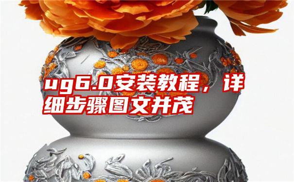 ug6.0安装教程，详细步骤图文并茂