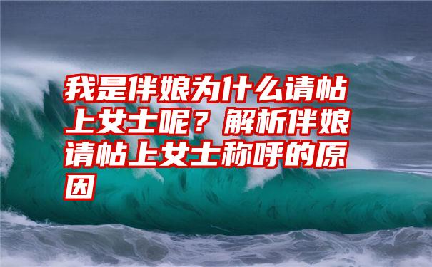 我是伴娘为什么请帖上女士呢？解析伴娘请帖上女士称呼的原因