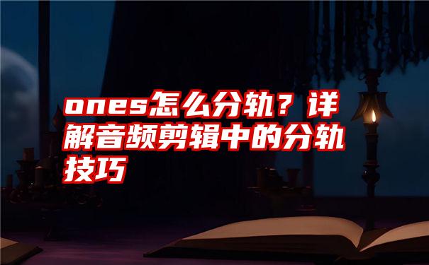 ones怎么分轨？详解音频剪辑中的分轨技巧