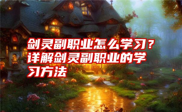 剑灵副职业怎么学习？详解剑灵副职业的学习方法