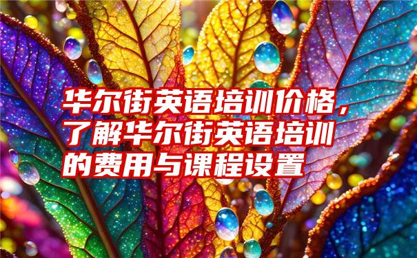 华尔街英语培训价格，了解华尔街英语培训的费用与课程设置