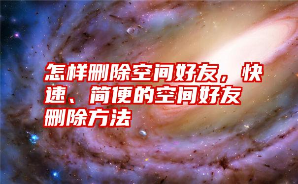 怎样删除空间好友，快速、简便的空间好友删除方法