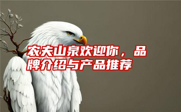 农夫山泉欢迎你，品牌介绍与产品推荐