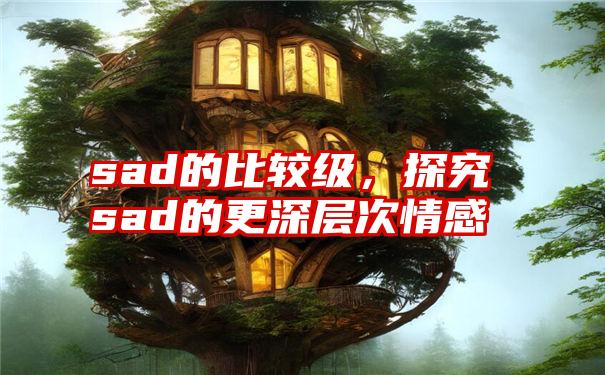 sad的比较级，探究sad的更深层次情感