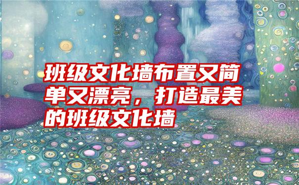 班级文化墙布置又简单又漂亮，打造最美的班级文化墙