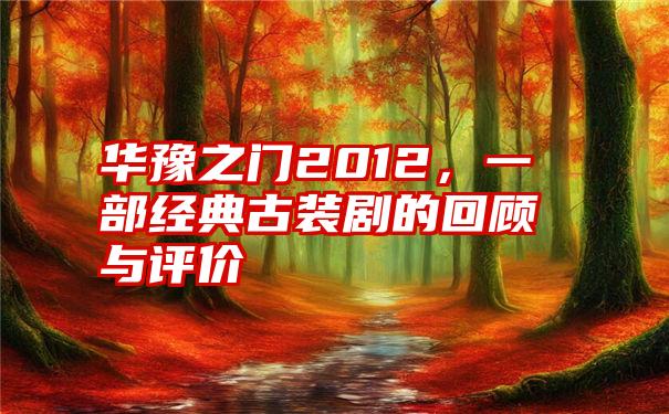 华豫之门2012，一部经典古装剧的回顾与评价