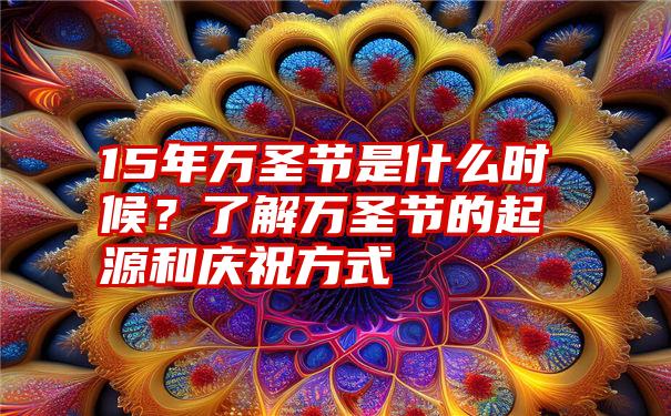 15年万圣节是什么时候？了解万圣节的起源和庆祝方式