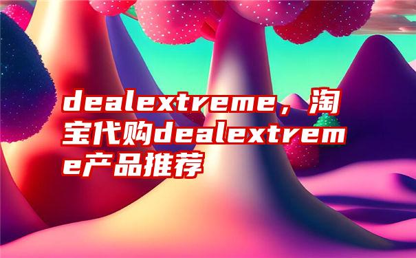 dealextreme，淘宝代购dealextreme产品推荐