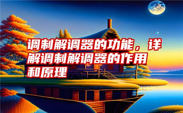 调制解调器的功能,详解调制解调器的作用和原理