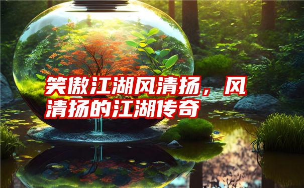 笑傲江湖风清扬,风清扬的江湖传奇