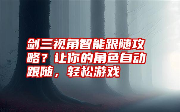 剑三视角智能跟随攻略？让你的角色自动跟随，轻松游戏