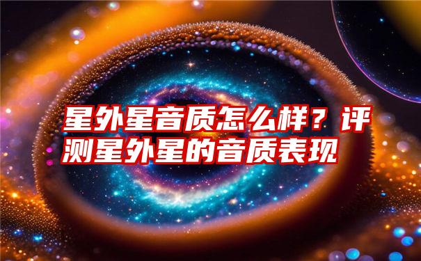 星外星音质怎么样？评测星外星的音质表现