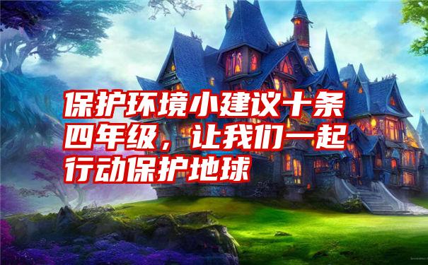 保护环境小建议十条四年级，让我们一起行动保护地球