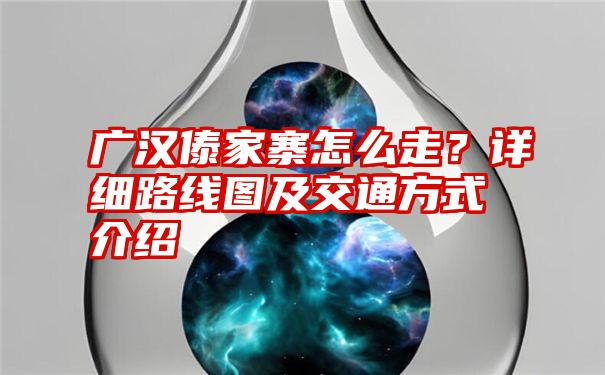 广汉傣家寨怎么走？详细路线图及交通方式介绍