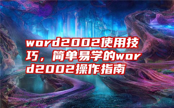 word2002使用技巧，简单易学的word2002操作指南