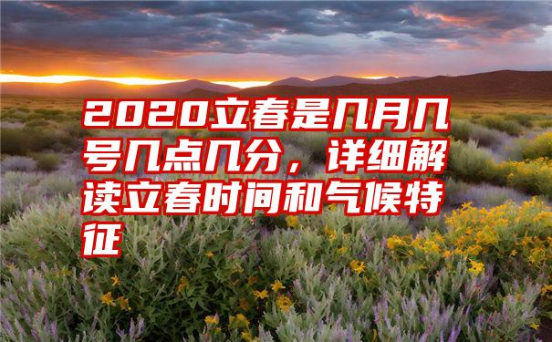 2020立春是几月几号几点几分，详细解读立春时间和气候特征